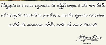 Viaggiare  come sognare: la differenza  che non tutti, al risveglio ricordano qualcosa, mentre ognuno conserva calda la memoria della meta da cui  tornato.